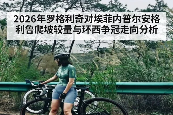 2026年罗格利奇对埃菲内普尔安格利鲁爬坡较量与环西争冠走向分析