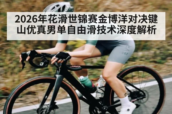 2026年花滑世锦赛金博洋对决键山优真男单自由滑技术深度解析